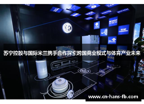 苏宁控股与国际米兰携手合作探索跨国商业模式与体育产业未来 苏宁控股与国际米兰携手合作探索跨国商业模式与体育产业未来