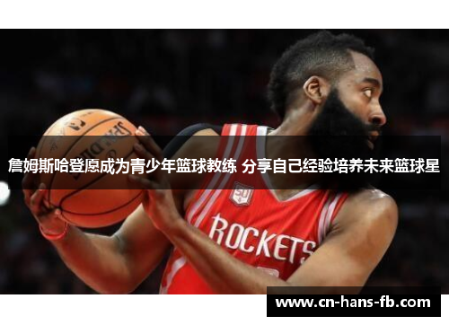 詹姆斯哈登愿成为青少年篮球教练 分享自己经验培养未来篮球星