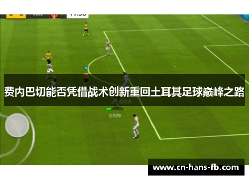 费内巴切能否凭借战术创新重回土耳其足球巅峰之路