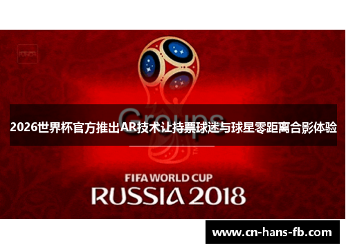 2026世界杯官方推出AR技术让持票球迷与球星零距离合影体验