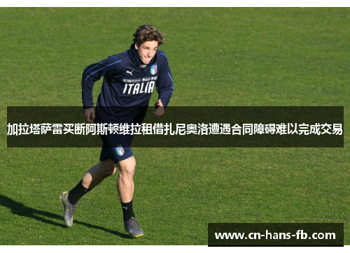 加拉塔萨雷买断阿斯顿维拉租借扎尼奥洛遭遇合同障碍难以完成交易