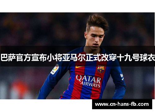 巴萨官方宣布小将亚马尔正式改穿十九号球衣