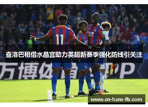 查洛巴租借水晶宫助力英超新赛季强化防线引关注