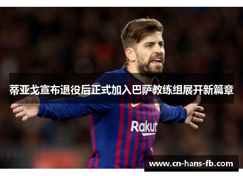 蒂亚戈宣布退役后正式加入巴萨教练组展开新篇章 蒂亚戈宣布退役后正式加入巴萨教练组展开新篇章