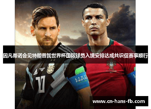 因凡蒂诺会见特朗普就世界杯国际球员入境安排达成共识促赛事顺行