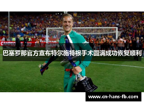 巴塞罗那官方宣布特尔施特根手术圆满成功恢复顺利 巴塞罗那官方宣布特尔施特根手术圆满成功恢复顺利