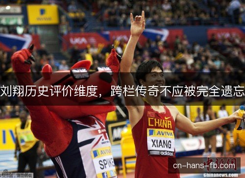 刘翔历史评价维度,跨栏传奇不应被完全遗忘 刘翔历史评价维度,跨栏传奇不应被完全遗忘